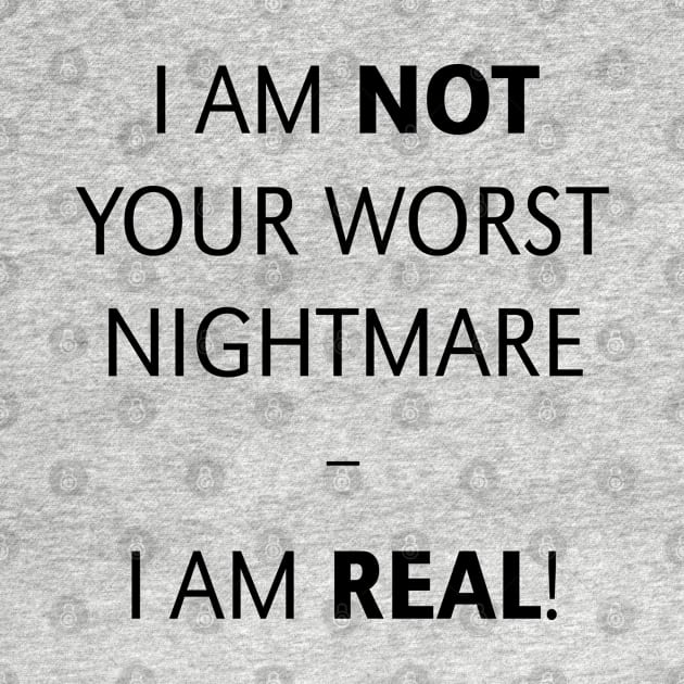 I am not your worst nightmare – I am real! (Black) by MrFaulbaum